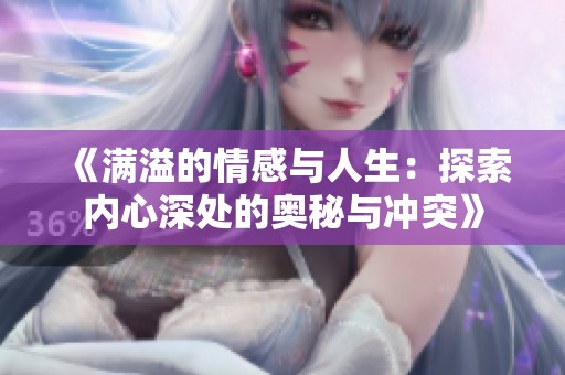 《满溢的情感与人生：探索内心深处的奥秘与冲突》