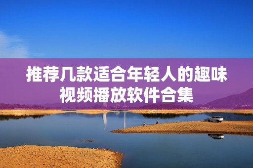 推荐几款适合年轻人的趣味视频播放软件合集