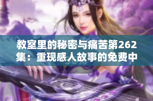 教室里的秘密与痛苦第262集：重现感人故事的免费中字视频