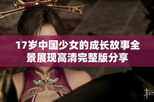 17岁中国少女的成长故事全景展现高清完整版分享