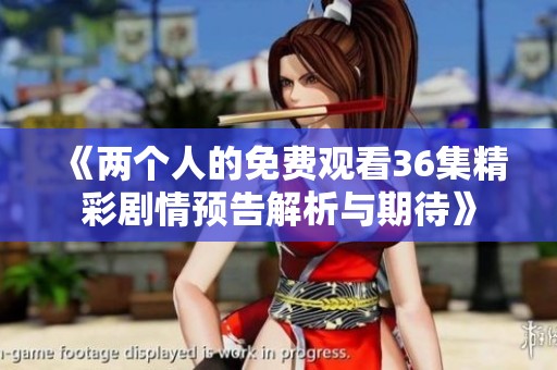 《两个人的免费观看36集精彩剧情预告解析与期待》