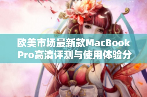 欧美市场最新款MacBook Pro高清评测与使用体验分享