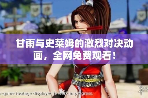 甘雨与史莱姆的激烈对决动画，全网免费观看！