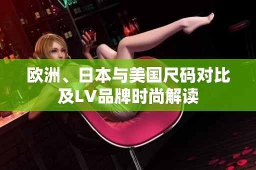 欧洲、日本与美国尺码对比及LV品牌时尚解读