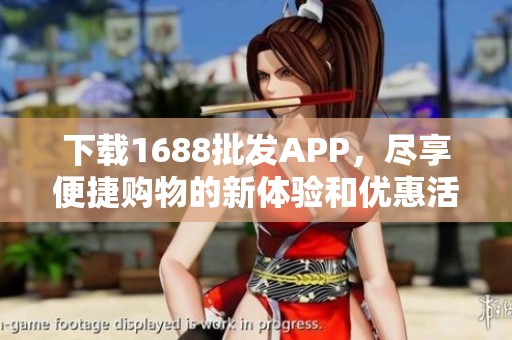 下载1688批发APP，尽享便捷购物的新体验和优惠活动