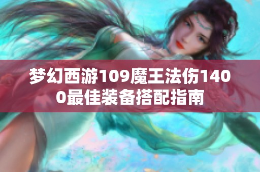 梦幻西游109魔王法伤1400最佳装备搭配指南