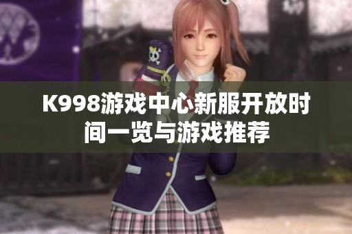 K998游戏中心新服开放时间一览与游戏推荐