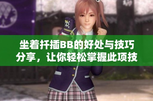 坐着扦插BB的好处与技巧分享，让你轻松掌握此项技能