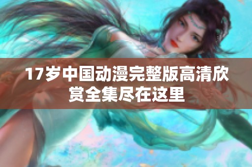 17岁中国动漫完整版高清欣赏全集尽在这里