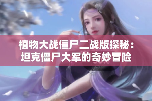 植物大战僵尸二战版探秘：坦克僵尸大军的奇妙冒险