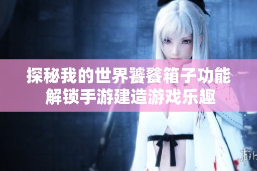 探秘我的世界饕餮箱子功能 解锁手游建造游戏乐趣