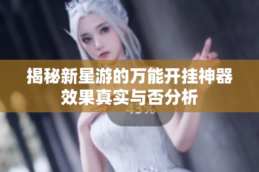 揭秘新星游的万能开挂神器效果真实与否分析