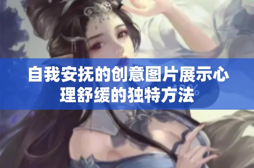 自我安抚的创意图片展示心理舒缓的独特方法