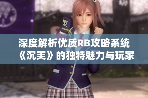 深度解析优质RB攻略系统《沉芙》的独特魅力与玩家体验