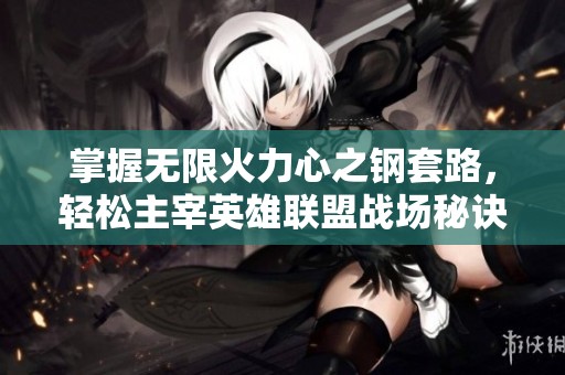 掌握无限火力心之钢套路，轻松主宰英雄联盟战场秘诀
