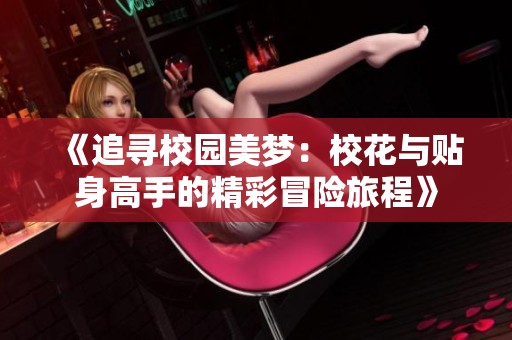 《追寻校园美梦：校花与贴身高手的精彩冒险旅程》