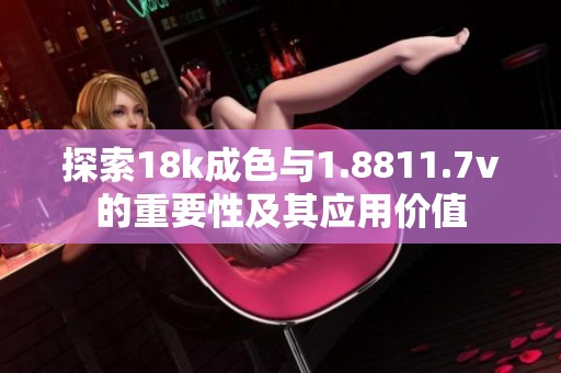 探索18k成色与1.8811.7v的重要性及其应用价值