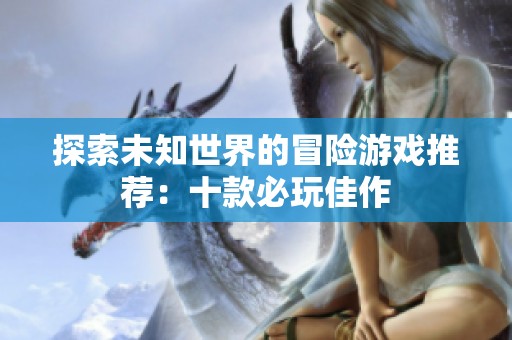 探索未知世界的冒险游戏推荐：十款必玩佳作