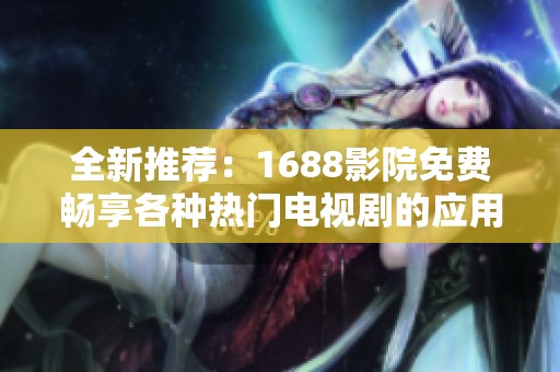 全新推荐：1688影院免费畅享各种热门电视剧的应用软件