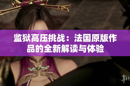 监狱高压挑战：法国原版作品的全新解读与体验