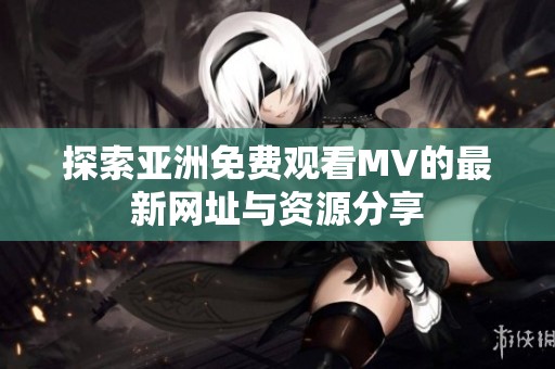 探索亚洲免费观看MV的最新网址与资源分享