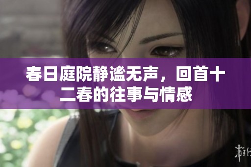 春日庭院静谧无声，回首十二春的往事与情感