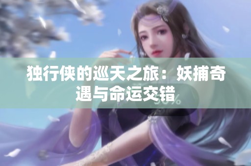 独行侠的巡天之旅：妖捕奇遇与命运交错