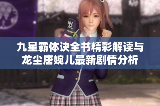 九星霸体诀全书精彩解读与龙尘唐婉儿最新剧情分析