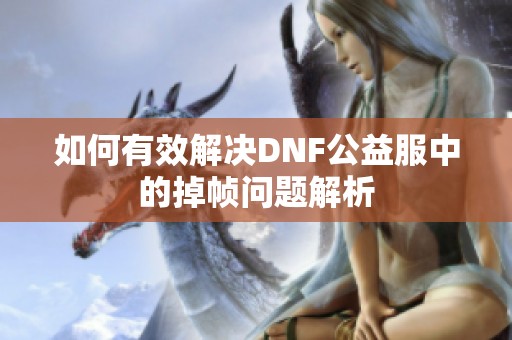 如何有效解决DNF公益服中的掉帧问题解析