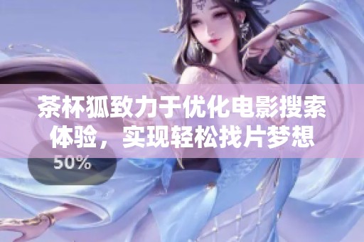 茶杯狐致力于优化电影搜索体验，实现轻松找片梦想