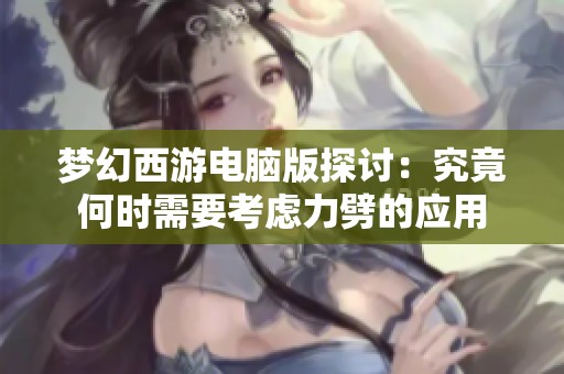 梦幻西游电脑版探讨：究竟何时需要考虑力劈的应用