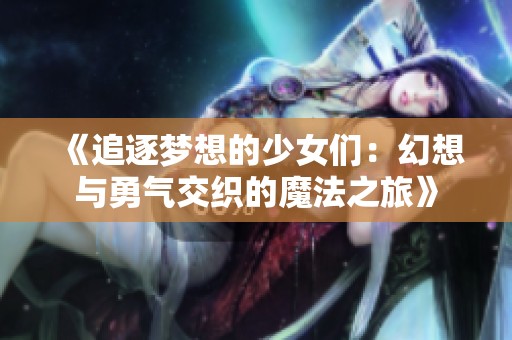 《追逐梦想的少女们：幻想与勇气交织的魔法之旅》