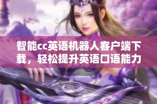 智能cc英语机器人客户端下载，轻松提升英语口语能力与交流技巧