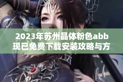 2023年苏州晶体粉色abb现已免费下载安装攻略与方法