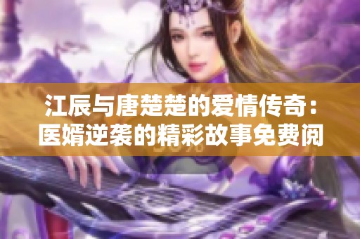 江辰与唐楚楚的爱情传奇：医婿逆袭的精彩故事免费阅读