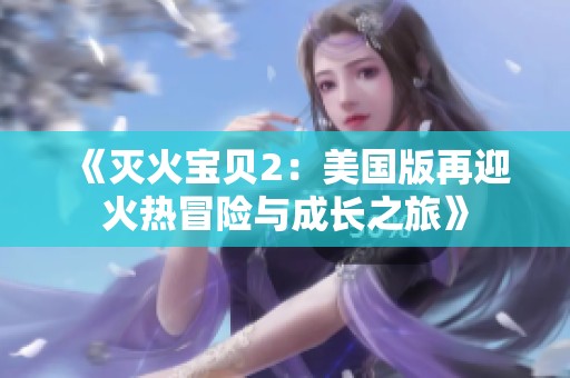 《灭火宝贝2：美国版再迎火热冒险与成长之旅》