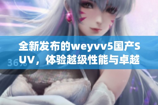 全新发布的weyvv5国产SUV，体验越级性能与卓越设计