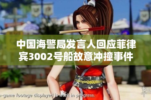 中国海警局发言人回应菲律宾3002号船故意冲撞事件