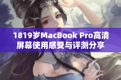 1819岁MacBook Pro高清屏幕使用感受与评测分享