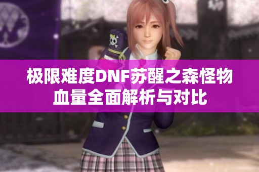 极限难度DNF苏醒之森怪物血量全面解析与对比