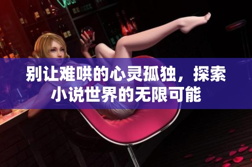 别让难哄的心灵孤独，探索小说世界的无限可能
