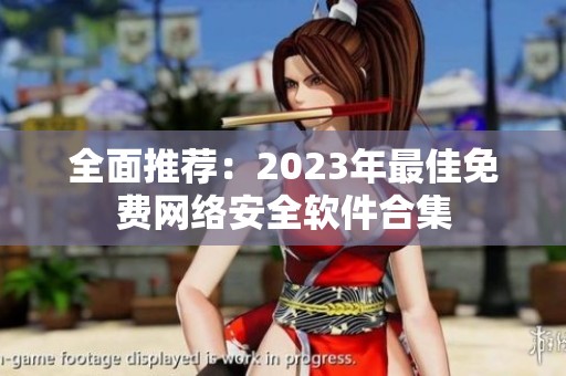 全面推荐：2023年最佳免费网络安全软件合集