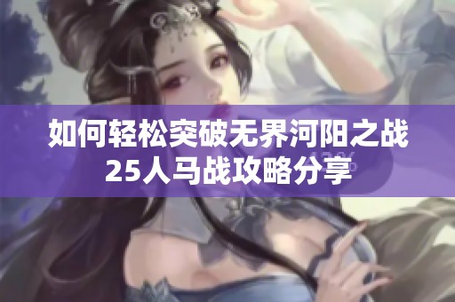 如何轻松突破无界河阳之战25人马战攻略分享