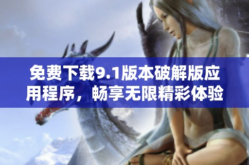免费下载9.1版本破解版应用程序，畅享无限精彩体验