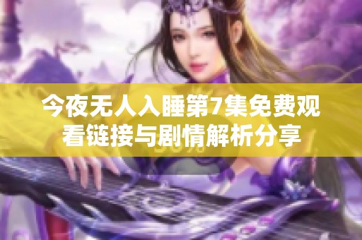 今夜无人入睡第7集免费观看链接与剧情解析分享
