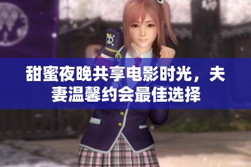 甜蜜夜晚共享电影时光，夫妻温馨约会最佳选择