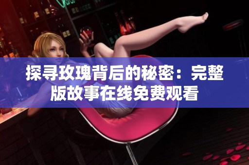 探寻玫瑰背后的秘密：完整版故事在线免费观看