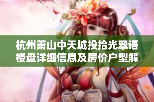 杭州萧山中天城投拾光翠语楼盘详细信息及房价户型解析