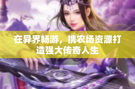 在异界畅游，携农场资源打造强大传奇人生