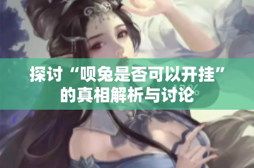 探讨“呗兔是否可以开挂”的真相解析与讨论